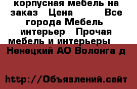 корпусная мебель на заказ › Цена ­ 100 - Все города Мебель, интерьер » Прочая мебель и интерьеры   . Ненецкий АО,Волонга д.